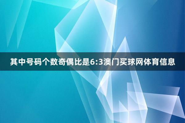 其中号码个数奇偶比是6:3澳门买球网体育信息