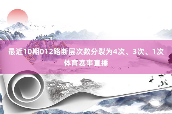 最近10期012路断层次数分裂为4次、3次、1次体育赛事直播