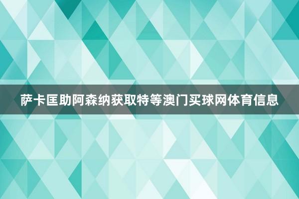 萨卡匡助阿森纳获取特等澳门买球网体育信息