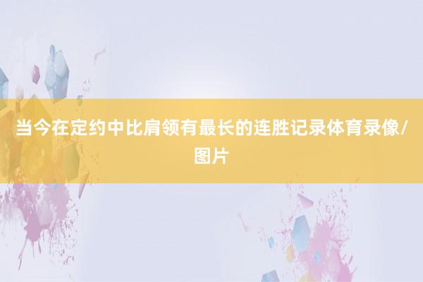 当今在定约中比肩领有最长的连胜记录体育录像/图片
