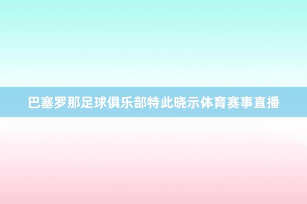 巴塞罗那足球俱乐部特此晓示体育赛事直播