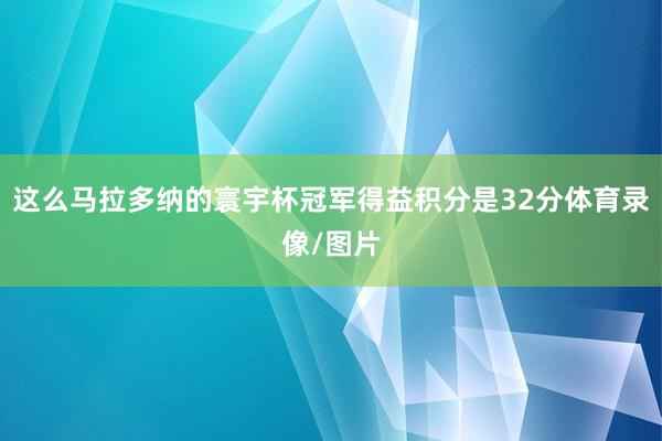 这么马拉多纳的寰宇杯冠军得益积分是32分体育录像/图片