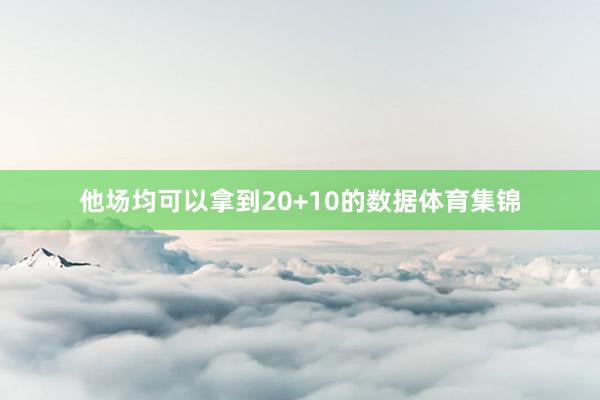 他场均可以拿到20+10的数据体育集锦
