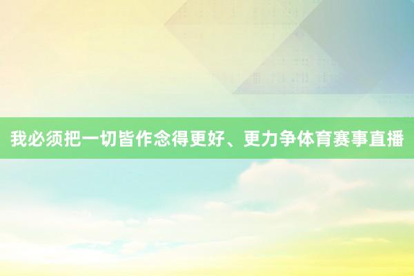 我必须把一切皆作念得更好、更力争体育赛事直播