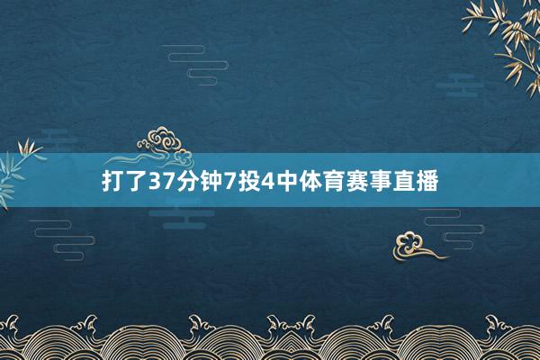 打了37分钟7投4中体育赛事直播