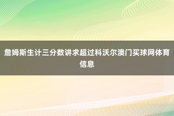 詹姆斯生计三分数讲求超过科沃尔澳门买球网体育信息