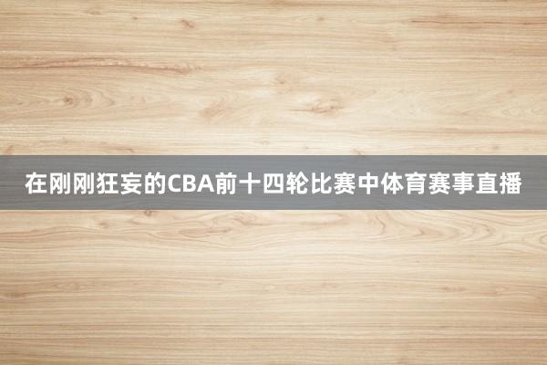 在刚刚狂妄的CBA前十四轮比赛中体育赛事直播