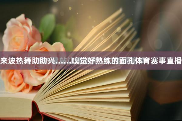 来波热舞助助兴......嗅觉好熟练的面孔体育赛事直播