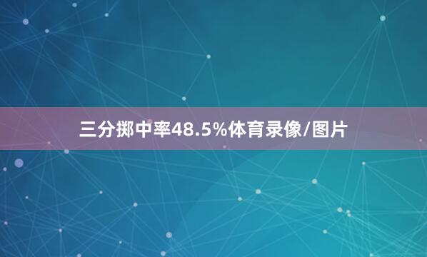 三分掷中率48.5%体育录像/图片