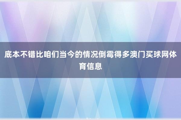 底本不错比咱们当今的情况倒霉得多澳门买球网体育信息