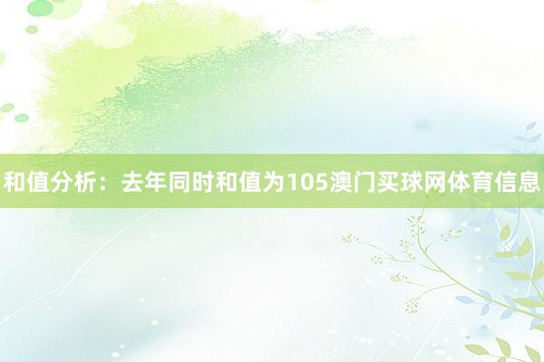 和值分析：去年同时和值为105澳门买球网体育信息