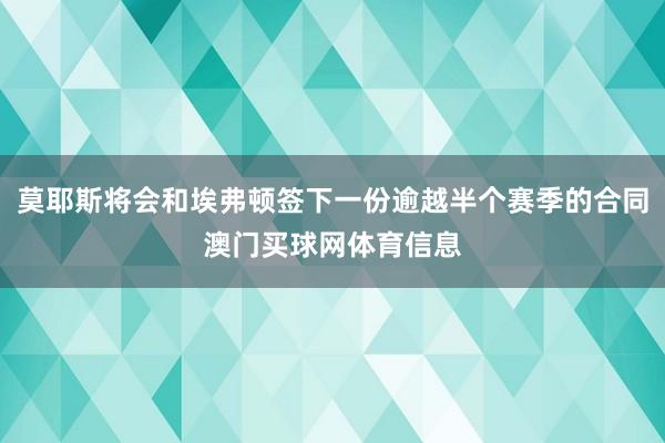 莫耶斯将会和埃弗顿签下一份逾越半个赛季的合同澳门买球网体育信息