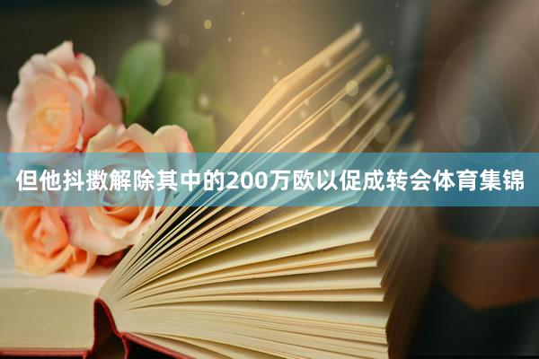 但他抖擞解除其中的200万欧以促成转会体育集锦