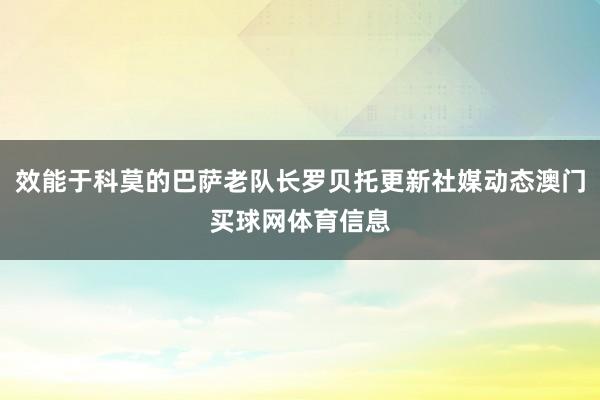 效能于科莫的巴萨老队长罗贝托更新社媒动态澳门买球网体育信息