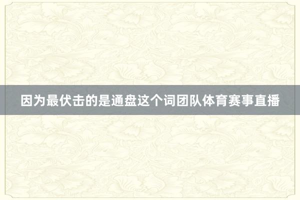 因为最伏击的是通盘这个词团队体育赛事直播