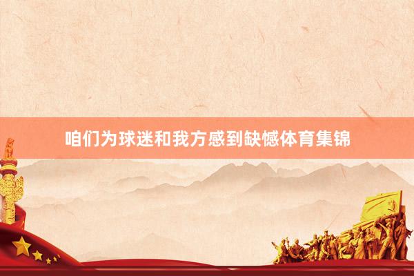 咱们为球迷和我方感到缺憾体育集锦