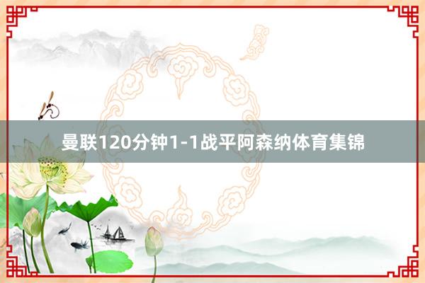 曼联120分钟1-1战平阿森纳体育集锦