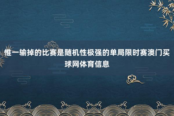 惟一输掉的比赛是随机性极强的单局限时赛澳门买球网体育信息