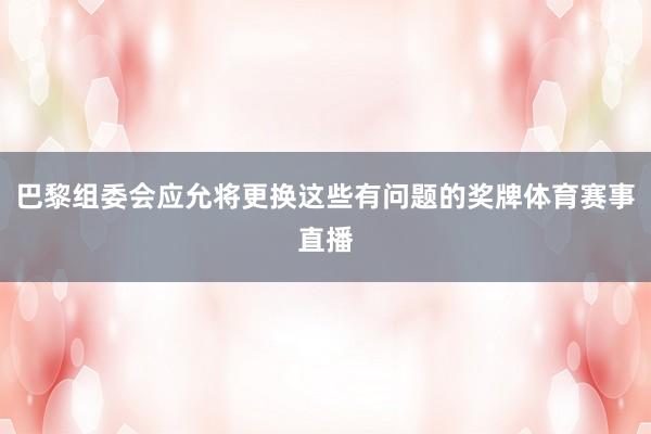 巴黎组委会应允将更换这些有问题的奖牌体育赛事直播