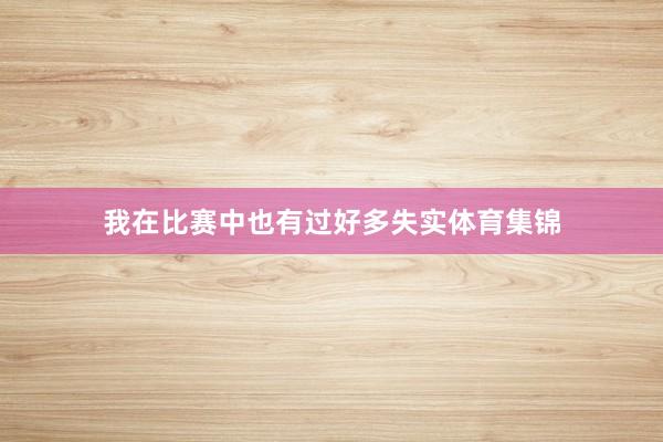 我在比赛中也有过好多失实体育集锦
