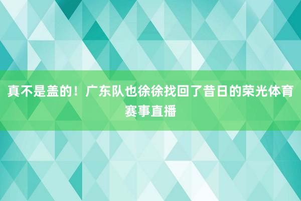 真不是盖的！广东队也徐徐找回了昔日的荣光体育赛事直播