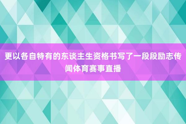 更以各自特有的东谈主生资格书写了一段段励志传闻体育赛事直播