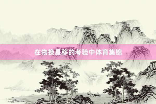 在物换星移的考验中体育集锦