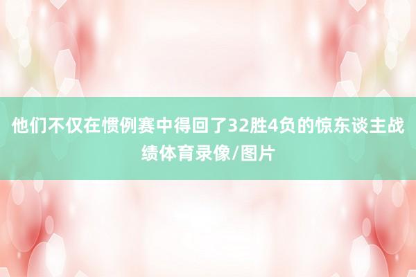 他们不仅在惯例赛中得回了32胜4负的惊东谈主战绩体育录像/图片