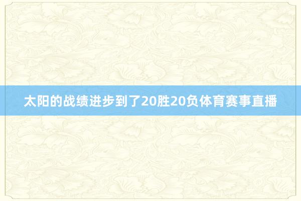 太阳的战绩进步到了20胜20负体育赛事直播