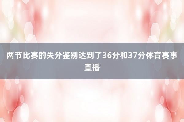 两节比赛的失分鉴别达到了36分和37分体育赛事直播