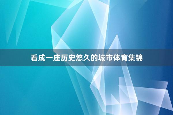 看成一座历史悠久的城市体育集锦