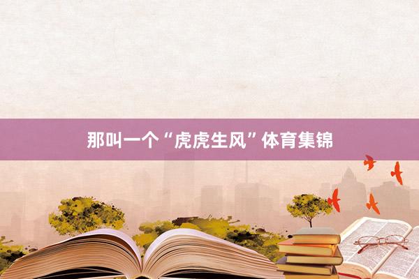 那叫一个“虎虎生风”体育集锦