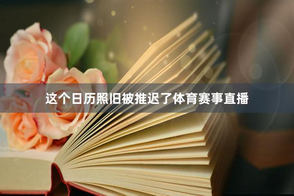 这个日历照旧被推迟了体育赛事直播