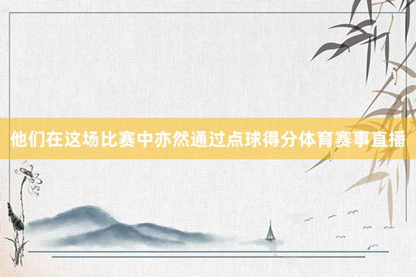 他们在这场比赛中亦然通过点球得分体育赛事直播