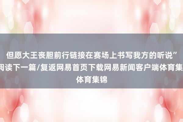 但愿大王丧胆前行链接在赛场上书写我方的听说”/阅读下一篇/复返网易首页下载网易新闻客户端体育集锦