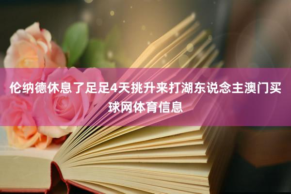 伦纳德休息了足足4天挑升来打湖东说念主澳门买球网体育信息
