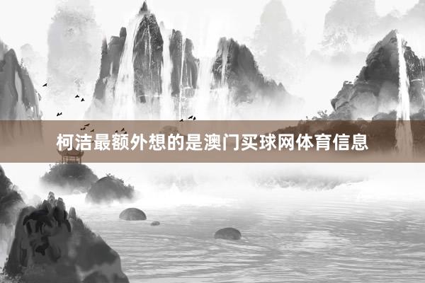 柯洁最额外想的是澳门买球网体育信息