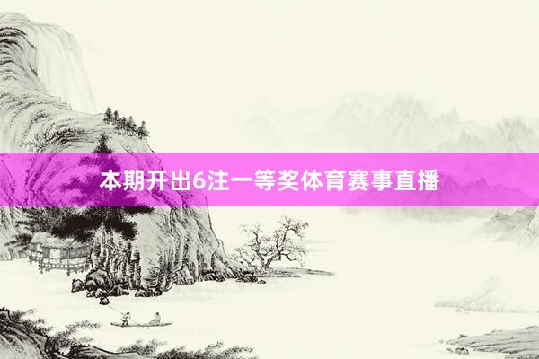 本期开出6注一等奖体育赛事直播