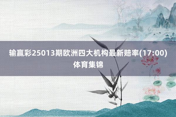 输赢彩25013期欧洲四大机构最新赔率(17:00)体育集锦