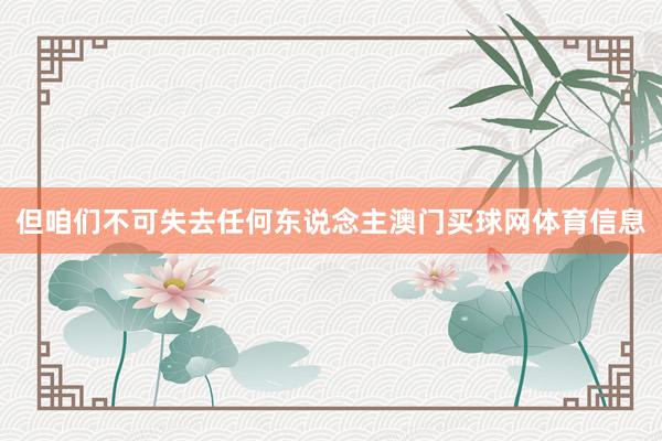 但咱们不可失去任何东说念主澳门买球网体育信息
