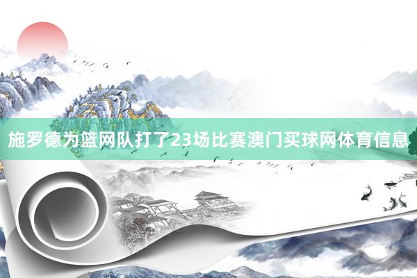 施罗德为篮网队打了23场比赛澳门买球网体育信息