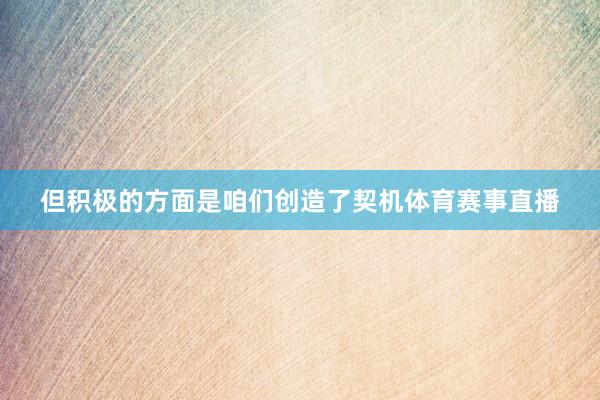 但积极的方面是咱们创造了契机体育赛事直播