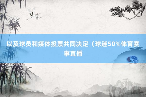 以及球员和媒体投票共同决定（球迷50%体育赛事直播