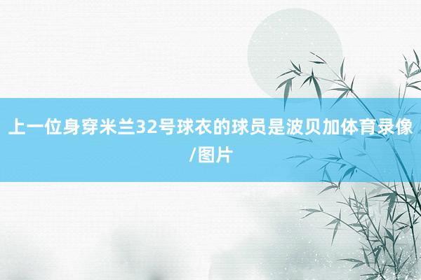 上一位身穿米兰32号球衣的球员是波贝加体育录像/图片