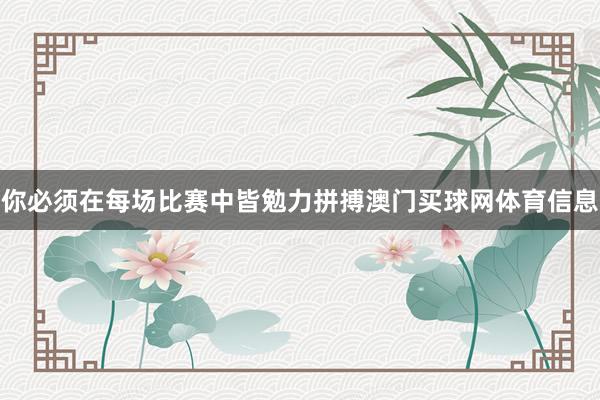 你必须在每场比赛中皆勉力拼搏澳门买球网体育信息