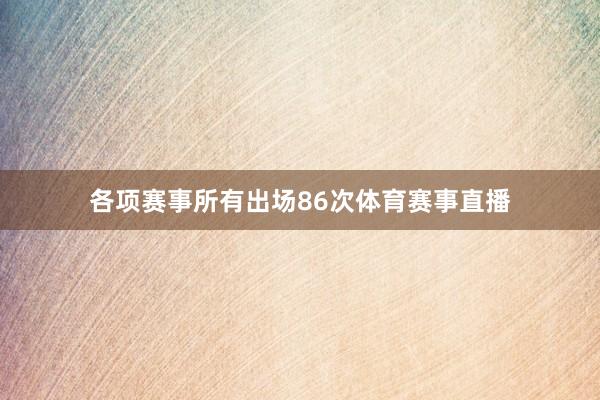 各项赛事所有出场86次体育赛事直播