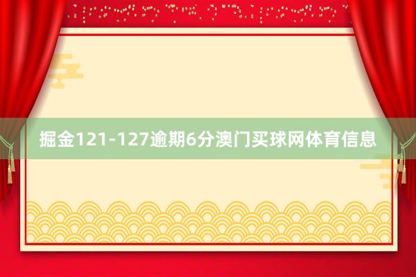 掘金121-127逾期6分澳门买球网体育信息