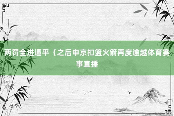 两罚全进逼平（之后申京扣篮火箭再度逾越体育赛事直播