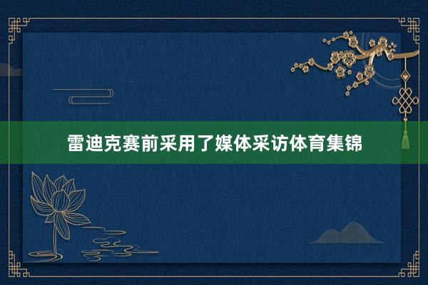 雷迪克赛前采用了媒体采访体育集锦