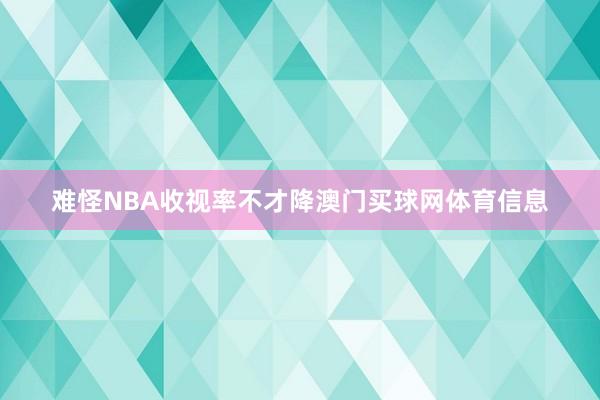 难怪NBA收视率不才降澳门买球网体育信息